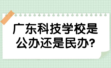 2024年廣東科技學校是公辦還是民辦?