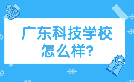 2024年廣東科技學校怎么樣?