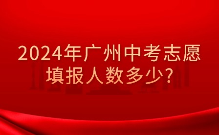 2024年廣州中考志愿填報人數(shù)多少?
