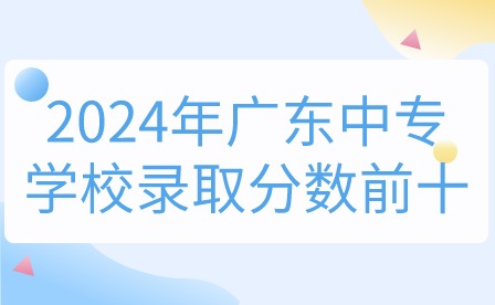 2024年廣東中專學校錄取分數前十