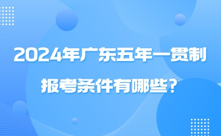 2024年廣東五年一貫制報考條件有哪些?