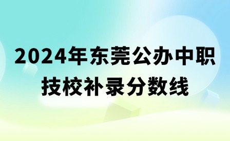 2024年東莞公辦中職技校補錄分數線