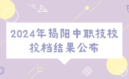 2024年揭陽(yáng)中職技校投檔結(jié)果公布