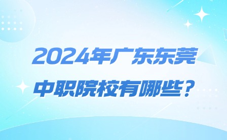 2024年廣東東莞中職院校有哪些?