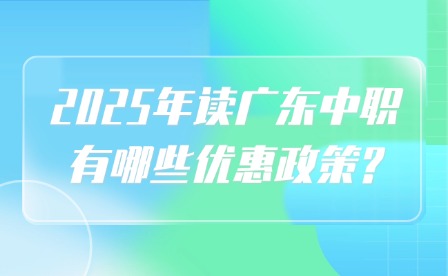 2025年讀廣東中職有哪些優惠政策?
