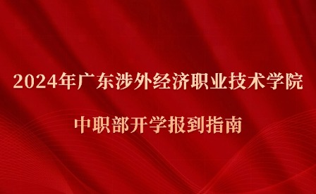 2024年廣東涉外經(jīng)濟(jì)職業(yè)技術(shù)學(xué)院中職部開學(xué)報(bào)到指南