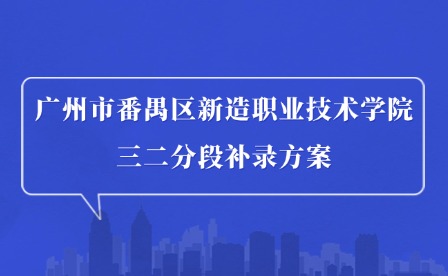 2024年廣州市番禺區(qū)新造職業(yè)技術(shù)學(xué)院三二分段補(bǔ)錄方案