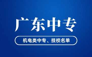 廣東省機(jī)電類中專、技校名單