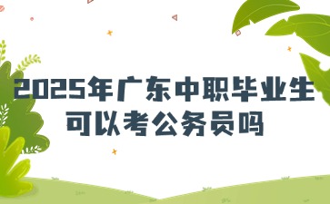 2025年廣東中職畢業生可以考公務員嗎