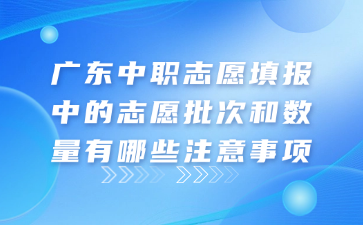 廣東中職志愿填報中的志愿批次和數量有哪些注意事項