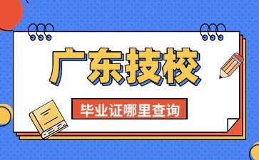 2025年廣東技校生畢業證怎么查詢