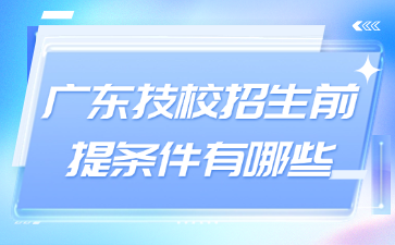 廣東技校招生前提條件有哪些