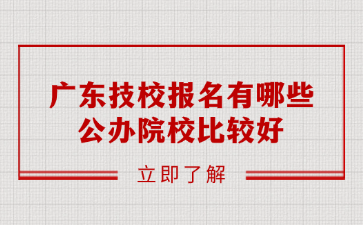 廣東技校報名有哪些公辦院校比較好
