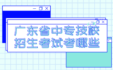 廣東省中專技校招生考試考哪些