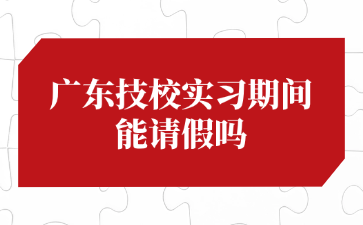 廣東技校實習期間能請假嗎