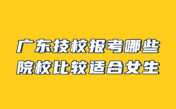 廣東技校報考哪些院校比較適合女生