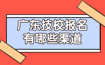 廣東技校報名有哪些渠道