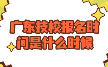 廣東技校報名時間是什么時候