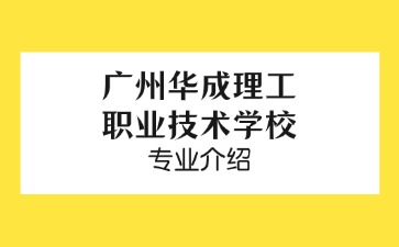 廣州華成理工職業技術學校專業介紹