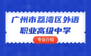 廣州市荔灣區(qū)外語職業(yè)高級中學(xué)專業(yè)介紹