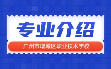 廣州市增城區職業技術學校專業介紹