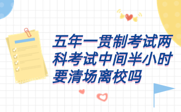 五年一貫制考試兩科考試中間半小時要清場離校嗎