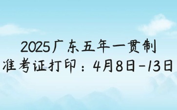 2025年廣東五年一貫制準考證打印:4月8日-13日