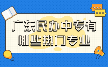 廣東民辦中專有哪些熱門專業(yè)