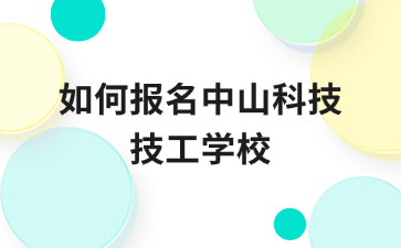 如何報名中山科技技工學(xué)校