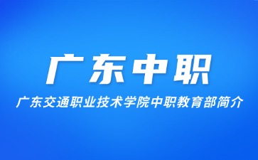 廣東交通職業(yè)技術(shù)學(xué)院中職教育部簡介