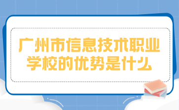 廣州市信息技術職業(yè)學校的優(yōu)勢是什么