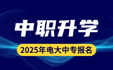2025年廣東中職升學(xué)：電大中專報(bào)考