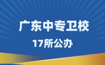廣東17所衛(wèi)校中專學校名單